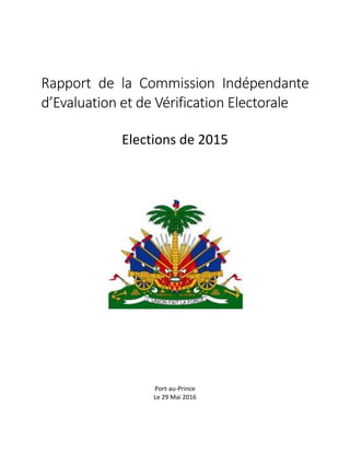 Rapport de la Commission Indépendante
d’Evaluation et de Vérification Electorale
Elections de 2015
Port-au-Prince
Le 29 Mai 2016
 