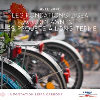 La fondation lisEa carbone
Les Fondations LISEA
accompagnent
les projets à long terme
2 0 1 5 - 2 0 1 6
 