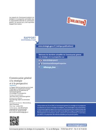 Retrouvez les dernières actualités du Commissariat général 
à la stratégie et à la prospective sur : 
www.strategie.gouv.fr 
Les rapports du Commissariat général à la 
stratégie et à la prospective sont publiés sous 
la responsabilité éditoriale du commissaire 
général. Les opinions qui y sont exprimées 
engagent leurs auteurs. 
RAPPORT 
DiSPONiBlE SUR 
www.strategie.gouv.fr (rubrique publications) 
Le “Rapport 2013 du Comité de suivi du Crédit 
d’impôt pour la compétitivité et l’emploi” - 
octobre 2013 est une publication du 
Commissariat général 
à la stratégie et à la prospective 
Directeur de la publication : 
Jean Pisani-Ferry, commissaire général 
Directeur de la rédaction : 
Hervé Monange, adjoint au commissaire 
général 
Secrétaires de rédaction : Olivier de Broca, 
Sylvie Chasseloup 
Dépôt légal : octobre 2013 
Contact presse : Jean-Michel Roullé, 
responsable de la communication 
01 42 75 61 37 / 06 46 55 38 38 
jean-michel.roulle@strategie.gouv.fr 
g www.strategie.gouv.fr 
g CommissariatStrategieProspective 
g 
Créé par décret du 22 avril 2013, le Commissariat général à la stratégie et à la prospective 
se substitue au Centre d’analyse stratégique. Lieu d’échanges et de concertation, 
le Commissariat général apporte son concours au Gouvernement pour la détermination des 
grandes orientations de l’avenir de la nation et des objectifs à moyen et long termes de son 
développement économique, social, culturel et environnemental. Il contribue, 
par ailleurs, à la préparation des réformes décidées par les pouvoirs publics. 
Commissariat général à la stratégie et à la prospective - 18, rue de Martignac - 75700 Paris SP 07 - Tél. 01 42 75 60 00 
