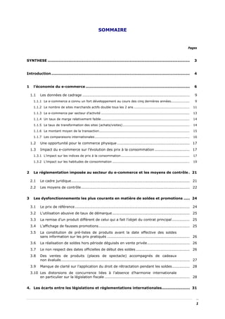 SOMMAIRE


                                                                                                                                  Pages



SYNTHESE ....................................................................................................................          3


Introduction .................................................................................................................         4


1     l’économie du e-commerce .....................................................................................                   6

    1.1    Les données de cadrage ......................................................................................               9
      1.1.1 Le e-commerce a connu un fort développement au cours des cinq dernières années.................                            9
      1.1.2 Le nombre de sites marchands actifs double tous les 2 ans ...................................................              11
      1.1.3 Le e-commerce par secteur d’activité .................................................................................     13
      1.1.4 Un taux de marge relativement faible .................................................................................     14
      1.1.5 Le taux de transformation des sites (achats/visites) .............................................................         14
      1.1.6 Le montant moyen de la transaction...................................................................................      15
      1.1.7 Les comparaisons internationales .......................................................................................   16

    1.2    Une opportunité pour le commerce physique .......................................................... 17
    1.3    Impact du e-commerce sur l’évolution des prix à la consommation ............................ 17
      1.3.1 L’impact sur les indices de prix à la consommation...............................................................          17
      1.3.2 L’impact sur les habitudes de consommation .......................................................................         19


2     La réglementation imposée au secteur du e-commerce et les moyens de contrôle . 21

    2.1    Le cadre juridique............................................................................................... 21
    2.2    Les moyens de contrôle....................................................................................... 22


3     Les dysfonctionnements les plus courants en matière de soldes et promotions ..... 24

    3.1    Le prix de référence ............................................................................................ 24
    3.2    L’utilisation abusive de taux de démarque .............................................................. 25
    3.3    La remise d’un produit différent de celui qui a fait l’objet du contrat principal .............. 25
    3.4    L’affichage de fausses promotions......................................................................... 25
    3.5    La constitution de pré-listes de produits avant la date effective des soldes
           sans information sur les prix pratiqués .................................................................. 26
    3.6    La réalisation de soldes hors période déguisés en vente privée .................................. 26
    3.7    Le non respect des dates officielles de début des soldes ........................................... 26
    3.8    Des ventes de produits (places de spectacle) accompagnés de cadeaux
           non évalués ....................................................................................................... 27
    3.9    Manque de clarté sur l’application du droit de rétractation pendant les soldes .............. 28
    3.10 Les distorsions de concurrence liées à l’absence d’harmonie internationale
         en particulier sur la législation fiscale .................................................................... 28


4. Les écarts entre les législations et règlementations internationales....................... 31



                                                                                                                                        1
 