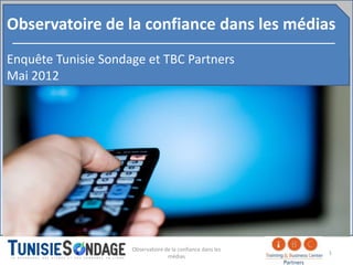 Observatoire de la confiance dans les médias
Enquête Tunisie Sondage et TBC Partners
Mai 2012




                     Observatoire de la confiance dans les
                                                             1
                                   médias
 