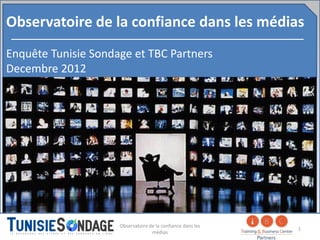 Observatoire de la confiance dans les médias
Enquête Tunisie Sondage et TBC Partners
Decembre 2012




                     Observatoire de la confiance dans les
                                                             1
                                   médias
 
