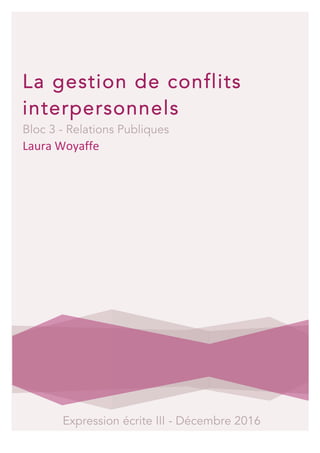 La gestion de conflits
interpersonnels
Bloc 3 - Relations Publiques	
Laura	Woyaffe	
	
	 	
Expression écrite III - Décembre 2016	
	
 