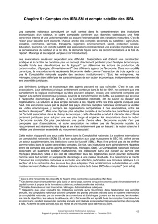Chapitre 5 : Comptes des ISBLSM et compte satellite des ISBL


Les comptes nationaux constituent un outil central dans la compréhension des évolutions
économiques d'un secteur, le cadre comptable conférant aux données statistiques une forte
cohérence interne et une unité temporelle qui assure l'interprétabilité des variations mesurées. C'est la
raison pour laquelle sont élaborés chaque année des comptes sectoriels ou satellites : agriculture,
industrie, commerce, services, transports, logement, environnement, santé, protection sociale,
éducation, tourisme. Un compte satellite des associations représenterait une avancée importante pour
la connaissance du secteur et à ce titre, la demande figure dans les recommandations à la fois du
rapport Morange et du rapport Langlais (voir Introduction).

Les associations soulèvent cependant une difficulté : l'association est d'abord une construction
juridique et à ce titre ne constitue pas un concept directement pertinent pour l'analyse économique,
laquelle fonde ses classifications sur la logique93 qui détermine les actions de production, de
consommation, d'épargne, d'investissement94 des différents agents de l'économie. Dans son modèle
canonique, la macroéconomie représente l'économie réelle comme l'interaction de trois agents (ce
que la Comptabilité nationale appelle des secteurs institutionnels) : l'Etat, les entreprises, les
ménages, chacun étant défini par les caractéristiques de son action économique, indépendamment de
ses propriétés juridiques.

Les définitions juridique et économique des agents peuvent ne pas coïncider. C'est le cas des
associations. Leur définition juridique, entièrement contenue dans la loi de 1901, ne contraint que très
partiellement la logique économique qu'elles peuvent adopter, depuis une extériorité complète par
rapport à la sphère économique jusqu'au seuil de la transformation en SARL. La question qui se pose
à l'approche économique et, partant, à la Comptabilité nationale, est de savoir où classer ces
organisations. La solution la plus simple consiste à les répartir entre les trois agents évoqués plus
haut. Elle est encore suivie par la plupart des pays, dont les comptes nationaux continuent à ventiler
les unités économiques, y compris les organisations comparables à nos associations, entre les
secteurs classiques95. Mais une réponse plus adaptée consiste à reconnaître les caractères propres
de l'activité associative dans le champ économique ; cette démarche conduit à s'écarter des critères
purement juridiques pour adopter une vue plus large et englober les associations dans la notion
d'économie sociale. Ou plus précisément une partie d'entre elles : l'économie sociale n'est pas
composée que d'associations, et toute association ne relève pas de l'économie sociale. Le
recouvrement est néanmoins très large et ce n'est évidemment pas un hasard : la notion cherche à
refléter une dimension essentielle du mouvement associatif.

Cette notion n'apparaît pas sous cette forme dans la Comptabilité nationale. Le système international
de comptabilité nationale (SCN) 93, et son application aux pays européens le SEC 95, définit certes
un acteur supplémentaire, les institutions sans but lucratif (ISBL). Mais il ne prévoit pas de les chiffrer
comme telIes dans le cadre central des comptes. De fait, ces institutions sont généralement réparties
entre les comptes des autres agents (entreprises, ménages, Etat). La Comptabilité nationale introduit
cependant un quatrième secteur institutionnel, les institutions sans but lucratif au service des
ménages (ISBLSM). Mais il est loin de rassembler tous les organismes qu'on pourrait considérer
comme sans but lucratif, et s'apparente davantage à une classe résiduelle. Il a néanmoins le mérite
d'amener les comptables nationaux à accorder une attention particulière aux données relatives à ce
secteur et à la recherche des sources les plus adaptées. Des améliorations substantielles en cette
matière viennent d'ailleurs d'être réalisées dans le cadre de la base 2005 des comptes96 (voir infra).



93
   C'est à dire l'ensemble des objectifs de l'agent et les contraintes auxquelles il fait face.
94
   Ces termes étant éventuellement pris dans un sens large, comme lorsque l'économie parle d'investissement en
capital humain à propos de la formation scolaire ou professionnelle des individus.
95
   Sociétés financières et non financières, Ménages, Administrations publiques.
96
   Rappelons que, pour résoudre les problèmes concrets qu'ils rencontrent dans l'élaboration des comptes
annuels, les comptables nationaux doivent compléter les grands principes édictés dans le système international
de comptabilité nationale, par un ensemble de conventions et d'arbitrages (portant sur les sources, les données,
les clés de répartition, les valeurs de référence, etc.). Cet ensemble est appelé base des comptes. Une base dure
environ 5 ans, pendant lesquels les comptes annuels sont réalisés en respectant rigoureusement les choix qu'elle
a faits. Au terme de cette période, tout est révisé et une nouvelle base est mise au point.

                                      Conseil national de l’information statistique                          49
                     Rapport du groupe de travail « connaissance des associations » – Décembre 2010
 
