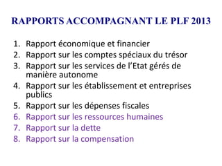 RAPPORTS ACCOMPAGNANT LE PLF 2013
1. Rapport économique et financier
2. Rapport sur les comptes spéciaux du trésor
3. Rapp...