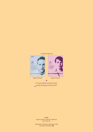 UNÉDIC 4
Unédic
Rapport contrôle et audit 2014 • Juillet 2015
ISSN : 0997-1351
Crédits photos : Thinkstock, Gettyimages, Corbis
Conception et réalisation :
Une exigence
permanente
de rigueur,
c’est utile.
RAPPORT FINANCIER 2014
Rapport d’activité
À consulter également :
unedic.fr/rapport-activite-2014
Et la version digitale du rapport d’activité :
Rapport financier
 