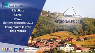 Résultats
Corse
1er tour
élections régionales 2015
Comprendre le vote
des Français
 