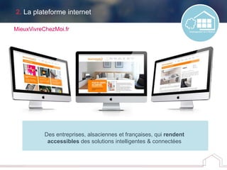 2. La plateforme internet
MieuxVivreChezMoi.fr
Des entreprises, alsaciennes et françaises, qui rendent
accessibles des solutions intelligentes & connectées
 