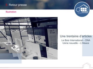 5. Retour presse
Illustration
Une trentaine d’articles
Le Bois International – DNA
Usine nouvelle – L'Alsace
 