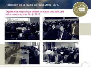 Organisation de plusieurs ateliers de travail pour bâtir une
vision commune pour 2015 - 2017
Rédaction de la feuille de route 2015 - 2017
 