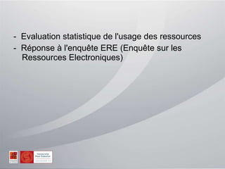 -  Evaluation statistique de l'usage des ressources -  Réponse à l'enquête ERE (Enquête sur les Ressources Electroniques) 