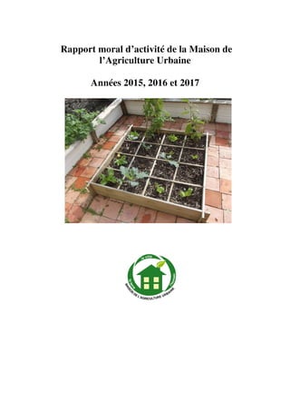 Rapport moral d’activité de la Maison de
l’Agriculture Urbaine
Années 2015, 2016 et 2017
 