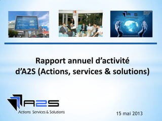 15 mai 2013
Rapport annuel d’activité
d’A2S (Actions, services & solutions)
 