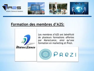 Formation des membres d’A2S:
Les membres d’A2S ont bénéficié
de plusieurs formations offertes
par MarocLance, ainsi qu’une
formation en marketing et Prezi.
 