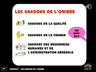 Qui
sont-
ils ?
30
Les Shadoks de l’ombre
Shadoks de la Qualité
Episode 4 – Les shadoks de l’ombre
Shadoks de la Finance
S...