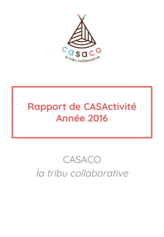 Rapport de CASActivité
Année 2016
CASACO
la tribu collaborative
 