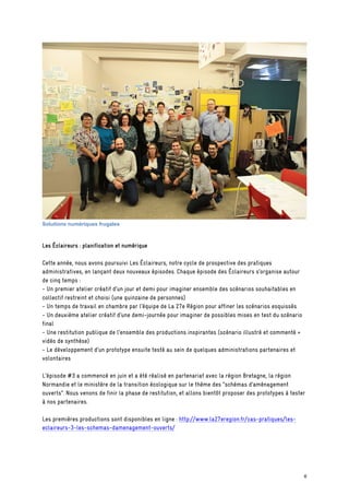 Solutions numériques frugales
Les Éclaireurs : planification et numérique
Cette année, nous avons poursuivi Les Éclaireurs, notre cycle de prospective des pratiques
administratives, en lançant deux nouveaux épisodes. Chaque épisode des Éclaireurs s’organise autour
de cinq temps :
- Un premier atelier créatif d’un jour et demi pour imaginer ensemble des scénarios souhaitables en
collectif restreint et choisi (une quinzaine de personnes)
- Un temps de travail en chambre par l’équipe de La 27e Région pour affiner les scénarios esquissés
- Un deuxième atelier créatif d’une demi-journée pour imaginer de possibles mises en test du scénario
final
- Une restitution publique de l’ensemble des productions inspirantes (scénario illustré et commenté +
vidéo de synthèse)
- Le développement d’un prototype ensuite testé au sein de quelques administrations partenaires et
volontaires
L’épisode #3 a commencé en juin et a été réalisé en partenariat avec la région Bretagne, la région
Normandie et le ministère de la transition écologique sur le thème des “schémas d’aménagement
ouverts”. Nous venons de finir la phase de restitution, et allons bientôt proposer des prototypes à tester
à nos partenaires.
Les premières productions sont disponibles en ligne : http://www.la27eregion.fr/cas-pratiques/les-
eclaireurs-3-les-schemas-damenagement-ouverts/
6
 