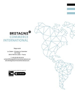 Siège social
Le Colbert - 35 place du Colombier
CS 71238
35012 Rennes cedex - France
T +33 (0)2 99 25 04 04
contact@BretagneCommerceInternational.com
www.BretagneCommerceInternational.com
 