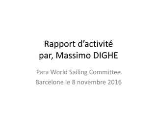 Rapport d’activité
par, Massimo DIGHE
Para World Sailing Committee
Barcelone le 8 novembre 2016
 