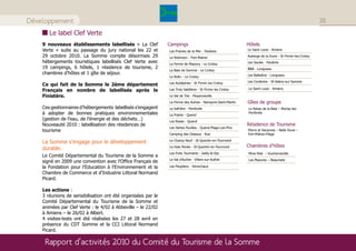 Développement                                                                                                                                          38
       Le label Clef Verte
    9 nouveaux établissements labellisés « La Clef            Campings                                     Hôtels
    Verte » suite au passage du jury national les 22 et       Les Prairies de la Mer - Favières            Le Saint Louis - Amiens
    29 octobre 2010. La Somme compte désormais 29             Le Robinson - Fort-Mahon                     Auberge de la Dune - St Firmin-les-Crotoy
    hébergements touristiques labellisés Clef Verte avec      La Ferme de Mayocq - Le Crotoy               Les Saules - Favières
    19 campings, 6 hôtels, 1 résidence de tourisme, 2                                                      B&B - Longueau
                                                              La Baie de Somme - Le Crotoy
    chambres d’hôtes et 1 gîte de séjour.                                                                  Les Balladins - Longueau
                                                              Le Ridin - Le Crotoy
                                                              Les Aubépines - St Firmin les Crotoy         Les Corderies - St-Valery-sur-Somme
    Ce qui fait de la Somme le 2ème département
                                                                                                           Le Saint Louis - Amiens
    Français en nombre de labellisés après le                 Les Trois Sablières - St Firmin les Crotoy

    Finistère.                                                Le Val de Trie - Moyenneville
                                                              La Ferme des Aulnes - Nampont-Saint-Martin   Gîtes de groupe
    Ces gestionnaires d’hébergements labellisés s’engagent    La Safrière - Ponthoile                      Le Relais de la Baie – Morlay-les-
    à adopter de bonnes pratiques environnementales           La Prairie - Quend
                                                                                                           Ponthoile
    (gestion de l’eau, de l’énergie et des déchets…)          Les Roses - Quend
    Nouveauté 2010 : labellisation des résidences de                                                       Résidence de Tourisme
                                                              Les Vertes Feuilles - Quend-Plage-Les-Pins
    tourisme                                                                                               Pierre et Vacances – Belle Dune –
                                                              Camping des Oiseaux - Rue                    Fort-Mahon-Plage

    La Somme s'engage pour le développement                   Le Champ Neuf - St-Quentin-en-Tourmont
                                                                                                           Chambres d’hôtes
    durable.                                                  La Haie Penée - St-Quentin-en-Tourmont
                                                              Les Puits Tournants - Sailly-le-Sec          Mme Peel – Huchenneville
    Le Comité Départemental du Tourisme de la Somme a
                                                              Le Val d’Authie - Villers-sur-Authie         Les Mazures – Beaumetz
    signé en 2009 une convention avec l'Office Français de
    la Fondation pour l'Education à l'Environnement et la     Les Peupliers - Vironchaux

    Chambre de Commerce et d'Industrie Littoral Normand
    Picard.

    Les actions :
    3 réunions de sensibilisation ont été organisées par le
    Comité Départemental du Tourisme de la Somme et
    animées par Clef Verte : le 4/02 à Abbeville – le 22/02
    à Amiens – le 26/02 à Albert.
    4 visites-tests ont été réalisées les 27 et 28 avril en
    présence du CDT Somme et la CCI Littoral Normand
    Picard.

     Rapport d’activités 2010 du Comité du Tourisme de la Somme
 