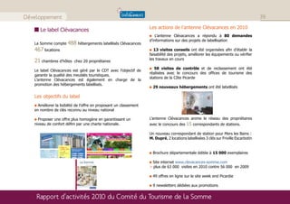 Développement                                                                                                                           39
                                                                     Les actions de l’antenne Clévacances en 2010
      Le label Clévacances
                                                                         L’antenne Clévacances a répondu à 80 demandes
                                                                     d’informations sur des projets de labellisation
   La Somme compte     488 hébergements labellisés Clévacances
   467 locations                                                        13 visites conseils ont été organisées afin d’établir la
                                                                     faisabilité des projets, améliorer les équipements ou vérifier
                                                                     les travaux en cours
   21 chambres d’hôtes     chez 20 propriétaires
                                                                        58 visites de contrôle et de reclassement ont été
   Le label Clévacances est géré par le CDT avec l’objectif de
                                                                     réalisées avec le concours des offices de tourisme des
   garantir la qualité des meublés touristiques.
                                                                     stations de la Côte Picarde
   L’antenne Clévacances est également en charge de la
   promotion des hébergements labellisés.
                                                                       29 nouveaux hébergements ont été labellisés

   Les objectifs du label
     Améliorer la lisibilité de l’offre en proposant un classement
   en nombre de clés reconnu au niveau national

     Proposer une offre plus homogène en garantissant un             L’antenne Clévacances anime le réseau des propriétaires
   niveau de confort défini par une charte nationale.                avec le concours des 15 correspondants de stations.

                                                                     Un nouveau correspondant de station pour Mers les Bains :
                                                                     M. Dupré, 2 locations labellisées 3 clés sur Friville Escarbotin


                                                                       Brochure départementale éditée à 15 000 exemplaires

                                                                      Site internet www.clevacances-somme.com
                                                                     > plus de 63 000 visites en 2010 contre 56 000 en 2009

                                                                       49 offres en ligne sur le site week end Picardie

                                                                       9 newsletters dédiées aux promotions


    Rapport d’activités 2010 du Comité du Tourisme de la Somme
 