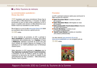 Animation de réseaux                                                                                                            47

        La filière Tourisme de mémoire

     La commémoration australienne :                                 Promotion
     l’Anzac Day 2010
                                                                     Le CDT a participé à plusieurs salons pour promouvoir la
                                                                     filière tourisme de mémoire :
     3500 Australiens sont venus commémorer l’Anzac Day le              Salon Excursion Show à Londres en janvier
     25 avril 2010 à Villers-Bretonneux. A l’occasion du 92ème         (40 contacts)
     anniversaire et pour la 3ème année consécutive, le CDT a           Salon Education Show à Birmingham en mars
     assuré 3 navettes entre Amiens et Villers-Bretonneux pour         (30 contacts)
     faciliter l’accès aux Australiens au Dawn Service.                Salon grand public Travel Leisure Show à Douvres
                                                                        en mars (120 contacts)
     Mis en ligne il y a un an, le site www.anzac-france.com dédié      French Workshop à Londres en juin
     aux australiens dans la Somme a généré près de                    (14 contacts professionnels)
     16 000 visites.                                                     World Travel Market à Londres en novembre
                                                                        (40 contacts professionnels)

     En terme d’actions de promotion, le CDT a participé à           Les sites internet www.somme14-18.com et
     deux workshops en septembre en Australie, deux salons           www.somme-battlefields.com ont enregistré près de
     à destination des professionnels, l’un à Sydney et l’autre
     à Melbourne. Opération couronnée de succès avec plus            70 000 visites.
     d’une centaine de contacts (Agences de Voyages et Tour
     Opérateurs) et un intérêt grandissant pour la thématique
     Grande Guerre.


     Début décembre, le CDT organisait un éductour pour le
     Tour Opérateur australien French Travel Connection,
     à destination de ses 10 meilleurs agents de voyage. Au
     programme la découverte des champs de bataille et plus
     particulièrement les sites australiens : Villers-Bretonneux,
     Pozières, Mont St Quentin…




      Rapport d’activités 2010 du Comité du Tourisme de la Somme
 