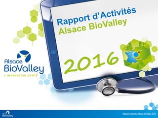 Rapport d’activités Alsace BioValley 2016
1
 