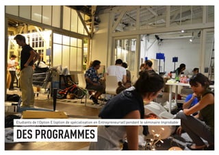Etudiants de l’Option E (option de spécialisation en Entrepreneuriat) pendant le séminaire Improbable 
DES PROGRAMMES 
 