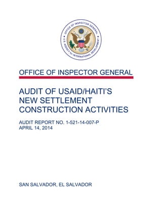 OFFICE OF INSPECTOR GENERAL
AUDIT OF USAID/HAITI’S
NEW SETTLEMENT
CONSTRUCTION ACTIVITIES
AUDIT REPORT NO. 1-521-14-007-P
APRIL 14, 2014
SAN SALVADOR, EL SALVADOR
 
