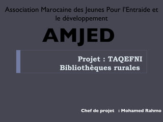 Projet : TAQEFNI Bibliothèques rurales  ,[object Object],Association Marocaine des Jeunes Pour l’Entraide et le développement AMJED  