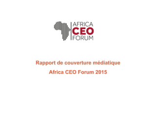 Rapport de couverture médiatique
Africa CEO Forum 2015
 