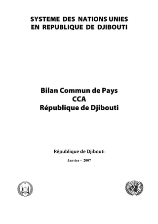SYSTEME DES NATIONS UNIES
EN REPUBLIQUE DE DJIBOUTI
Bilan Commun de Pays
CCA
République de Djibouti
République de Djibouti
Janvier - 2007
 