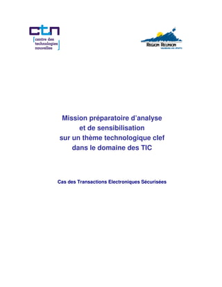 Mission préparatoire d’analyse
      et de sensibilisation
sur un thème technologique clef
    dans le domaine des TIC



Cas des Transactions Electroniques Sécurisées
 