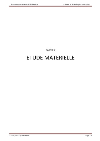 RAPPORT DE FIN DE FORMATION

ANNEE ACADEMIQUE 2009-2010

PARTIE 2

ETUDE MATERIELLE

LEKPO BLEY JEAN OMER

Page 10

 