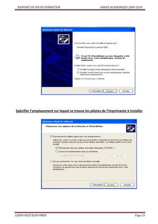 RAPPORT DE FIN DE FORMATION

ANNEE ACADEMIQUE 2009-2010

Spécifier l’emplacement sur lequel se trouve les pilotes de l’imprimante à installer

LEKPO BLEY JEAN OMER

Page 23

 