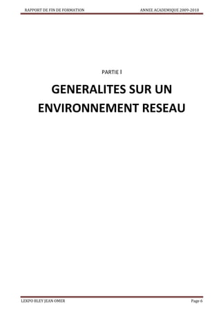 RAPPORT DE FIN DE FORMATION

ANNEE ACADEMIQUE 2009-2010

PARTIE I

GENERALITES SUR UN
ENVIRONNEMENT RESEAU

LEKPO BLEY JEAN OMER

Page 6

 
