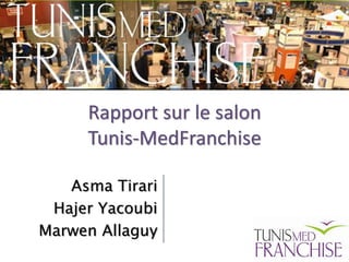 Rapport sur le salon
     Tunis-MedFranchise

   Asma Tirari
 Hajer Yacoubi
Marwen Allaguy
 