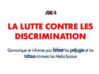 A E4
                   X

LA LUTTE CONTRE LES
 DISCRIMINATION
C m n er et in er pou b r les p ju é et les
 om u iqu      form       r rise    ré g s
         ta o s à travers les M Sociaux
           bu                  édia
 