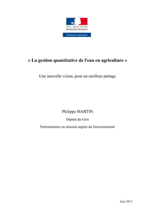 « La gestion quantitative de l'eau en agriculture »
Une nouvelle vision, pour un meilleur partage
Philippe MARTIN
Député du Gers
Parlementaire en mission auprès du Gouvernement
Juin 2013
 
