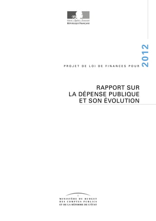 2012
PROJET   DE   LOI   DE   FINANCES   POUR




         RAPPORT SUR
 LA DÉPENSE PUBLIQUE
    ET SON ÉVOLUTION
 