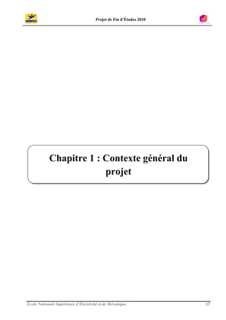Projet de Fin d’Études 2010




            Chapitre 1 : Contexte général du
                         projet




École Nationale Supérieure d’Électricité et de Mécanique            17
 
