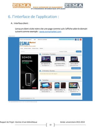 Rapport de Projet –Gestion d’une bibliothèque Année universitaire 2013-2014
13
6. l’interface de l’application :
A. Interfaceclient :
Lorsq un client visite notre site une page comme suit s’afficheselon le domain
suiventcomme exemple : www.esmamarket.com
 