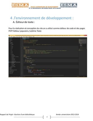 Rapport de Projet –Gestion d’une bibliothèque Année universitaire 2013-2014
7
4 .l’environnement de développement :
A. Éditeurde texte :
Pour la réalisation et conception du site on a utilisé comme éditeur de code et des pages
PHP l’éditeur populaire, Sublime Texte
 