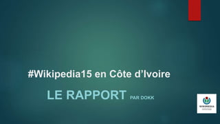 #Wikipedia15 en Côte d’Ivoire
LE RAPPORT PAR DOKK
 