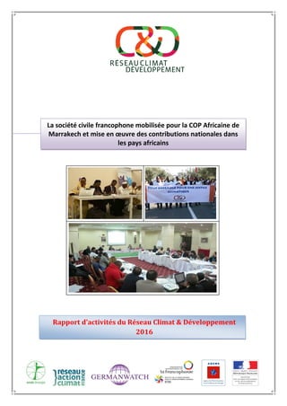La société civile francophone mobilisée pour la COP Africaine de
Marrakech et mise en œuvre des contributions nationales dans
les pays africains
Rapport d’activités du Réseau Climat & Développement
2016
 