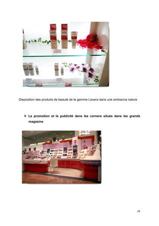 Disposition des produits de beauté de la gamme Lavera dans une ambiance nature




      La promotion et la publicité dans les corners situés dans les grands
      magasins




                                                                             26
 