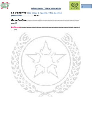 5
Département Chimie Industrielle
La sécurité : les zones à risques et les mesures
préventives…………………46-47
Conclusion……………………………………………………………………………………
……49
Dédicace………………………………………………………………………………………………
……51
 