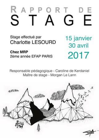  1
1
Stage effectué par
Charlotte LESOURD
15 janvier
30 avril
2017
Chez MRP
2ème année EFAP PARIS
Responsable pédagogique - Caroline de Kerdaniel
Maître de stage - Morgan Le Lann
 