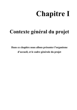 Chapitre I
Contexte général du projet
Dans ce chapitre nous allons présenter l’organisme
d’accueil, et le cadre générale du projet
 