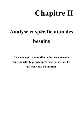Chapitre II
Analyse et spécification des
besoins
Dans ce chapitre nous allons effectuer une étude
fonctionnelle du projet, après nous présentons les
différents cas d’utilisation
 